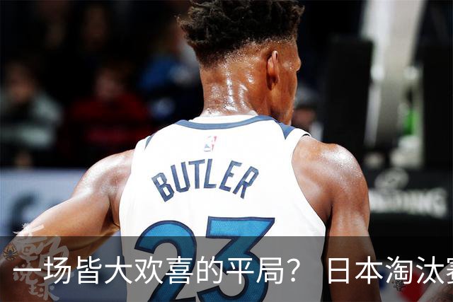 一场皆大欢喜的平局？ 日本淘汰赛再战巴西盼重演奇迹