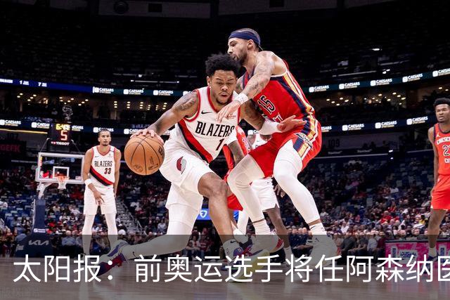 太阳报：前奥运选手将任阿森纳医疗主管，本·怀特正在葡萄牙恢复
