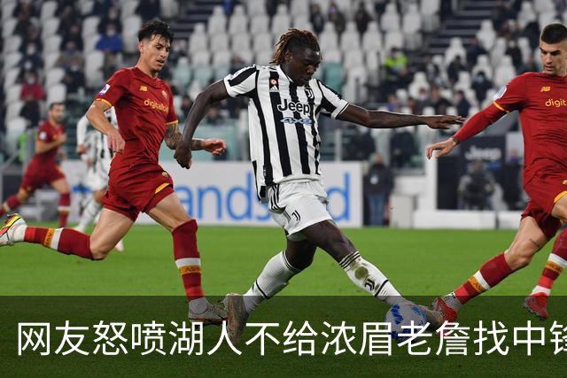 网友怒喷湖人不给浓眉老詹找中锋 库兹马：那俩人拿6亿怎么找？