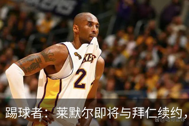 踢球者：莱默尔即将与拜仁续约，双方的薪资分歧已经解决